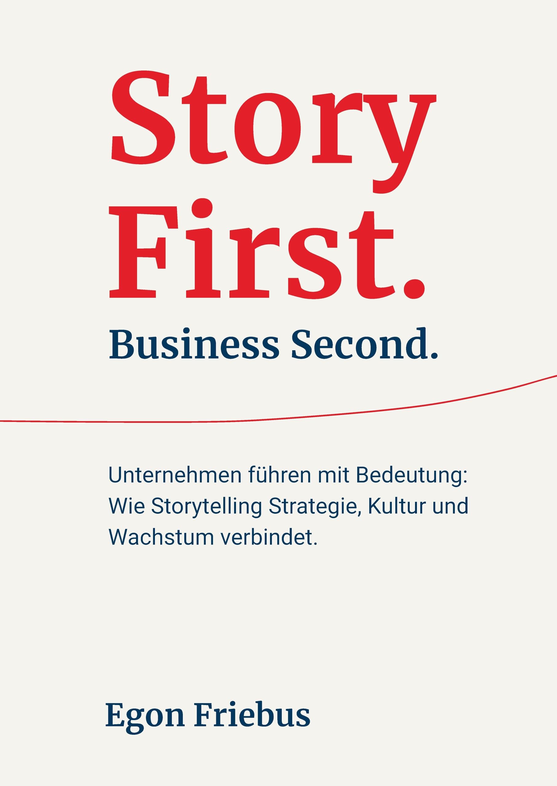 Story First. Business Second.: Unternehmen führen mit Bedeutung: Wie Storytelling Strategie, Kultur und Wachstum verbindet