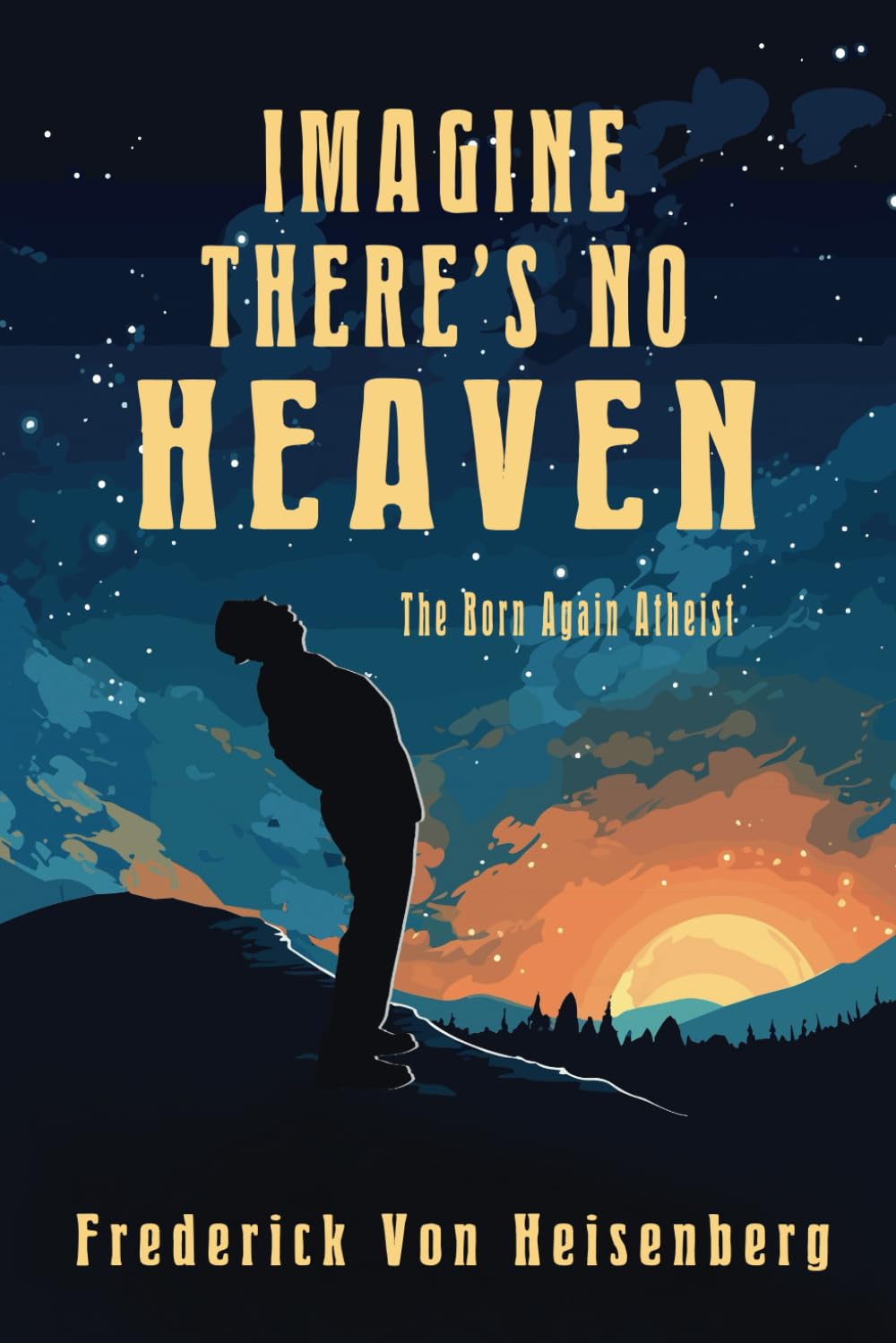 IMAGINE THERE’S NO HEAVEN: The Born Again Atheist