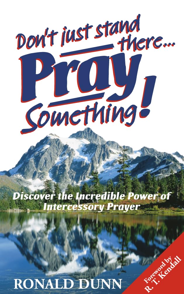 Don't Just Stand There, Pray Something: A Practical Christian Living Guide to Effective Intercessory Prayer
