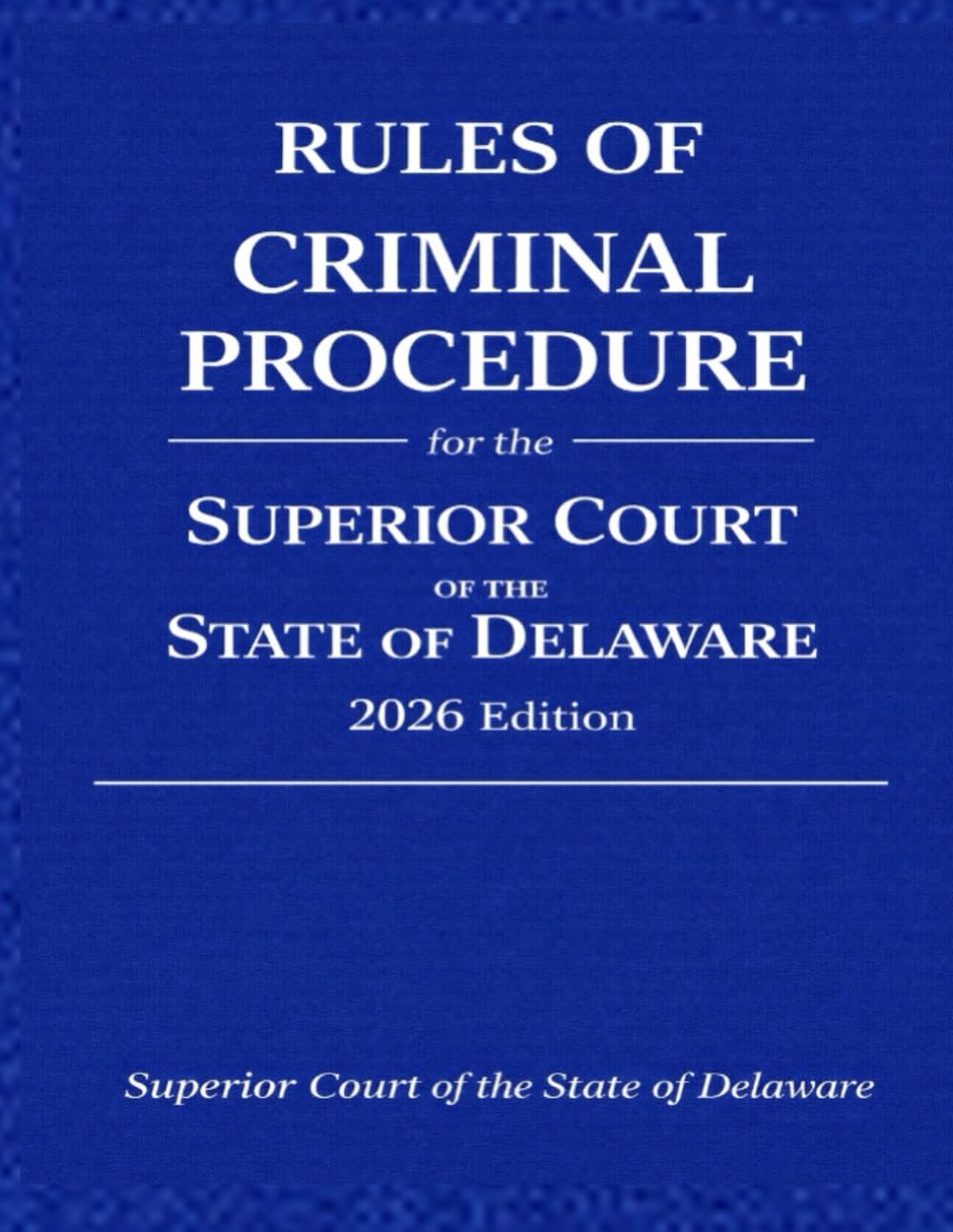 Rules of Criminal Procedure for the Superior Court of the State of Delaware: 2026 Edition (Superior Court of the State of Delaware Procedures)