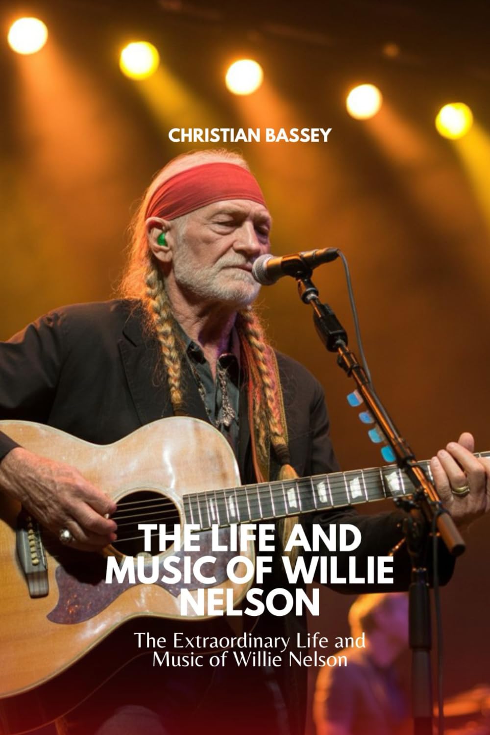 THE LIFE AND MUSIC OF WILLIE NELSON: The Extraordinary Life and Music of Willie Nelson