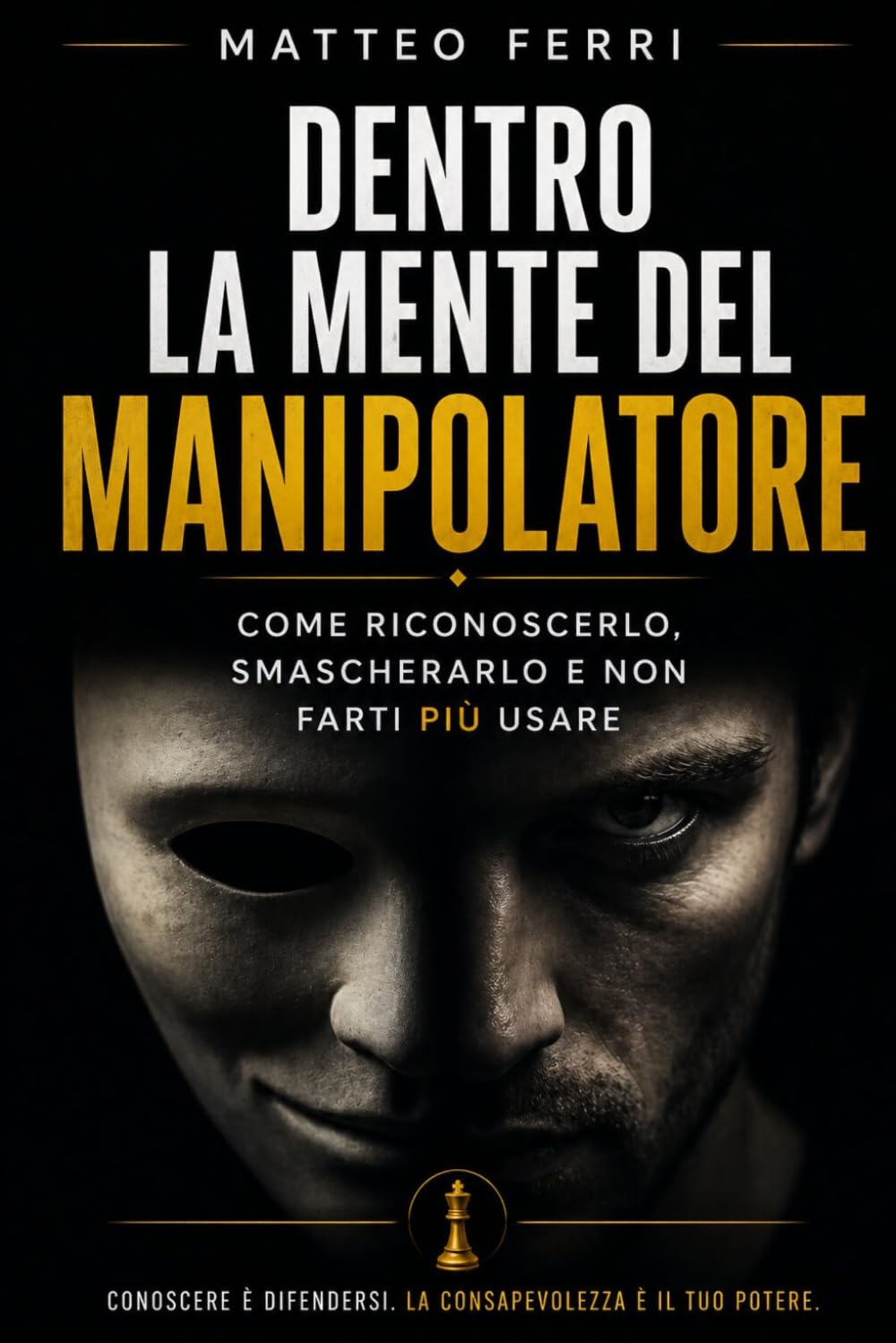 Dentro la mente del manipolatore: Come riconoscerlo, smascherarlo e non farti più usare