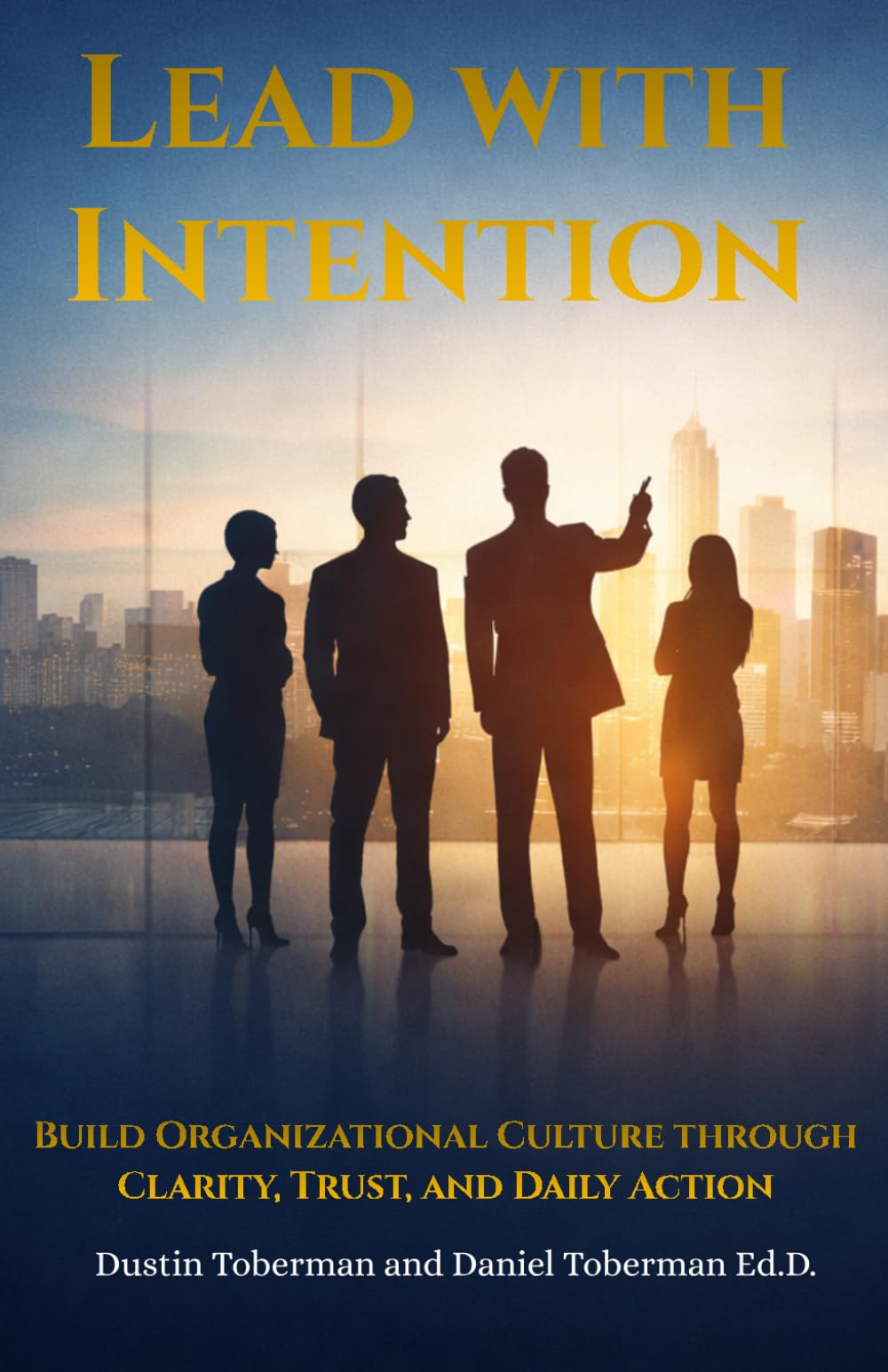 Lead with Intention: Build Organizational Culture through Clarity, Trust, and Daily Action