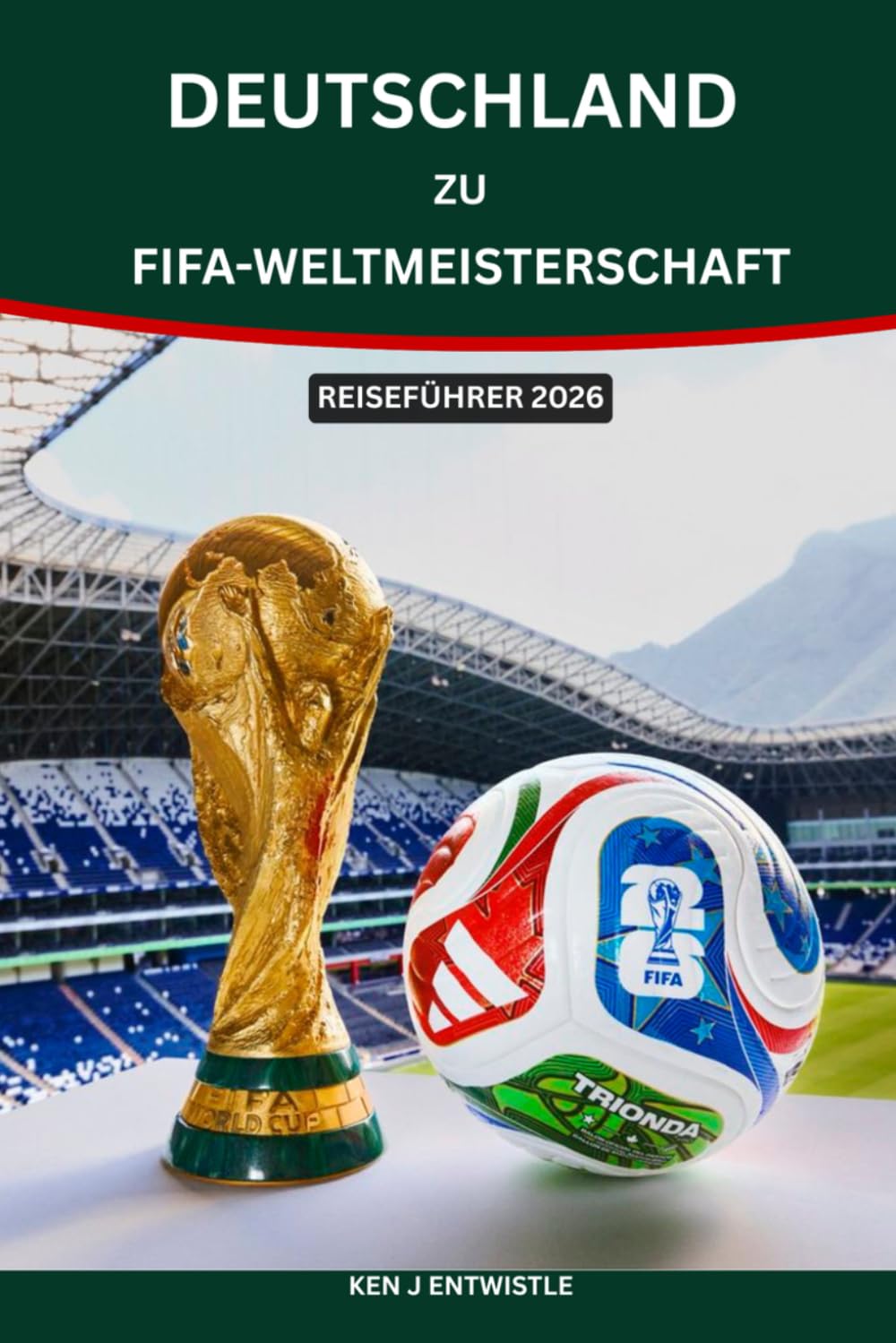 DEUTSCHLAND ZU FIFA-Weltmeisterschaft REISEFÜHRER 2026: Die komplette Reise für Fans von Deutschland zur FIFA Fußball-Weltmeisterschaft 2026: Clevere ... Spartipps und kulturelle Erlebnis