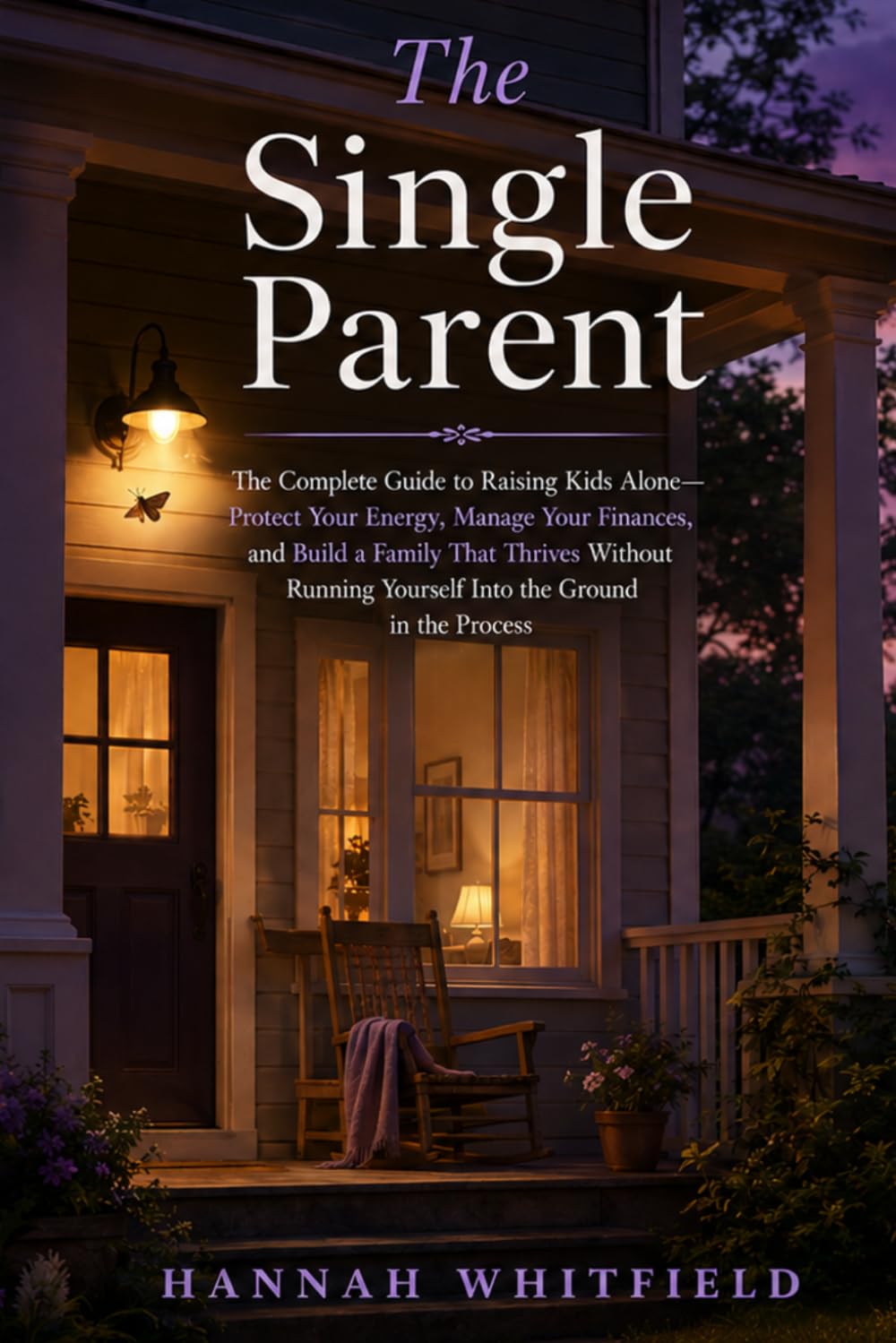 The Single Parent: The Complete Guide to Raising Kids Alone — Protect Your Energy, Manage Your Finances, and Build a Family That Thrives Without Running Yourself Into the Ground in the Process