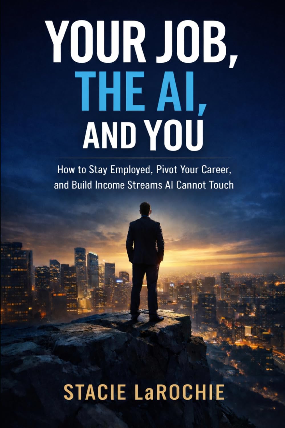 YOUR JOB, THE AI, AND YOU: How to Stay Employed, Pivot Your Career, and Build Income Streams AI Cannot Touch