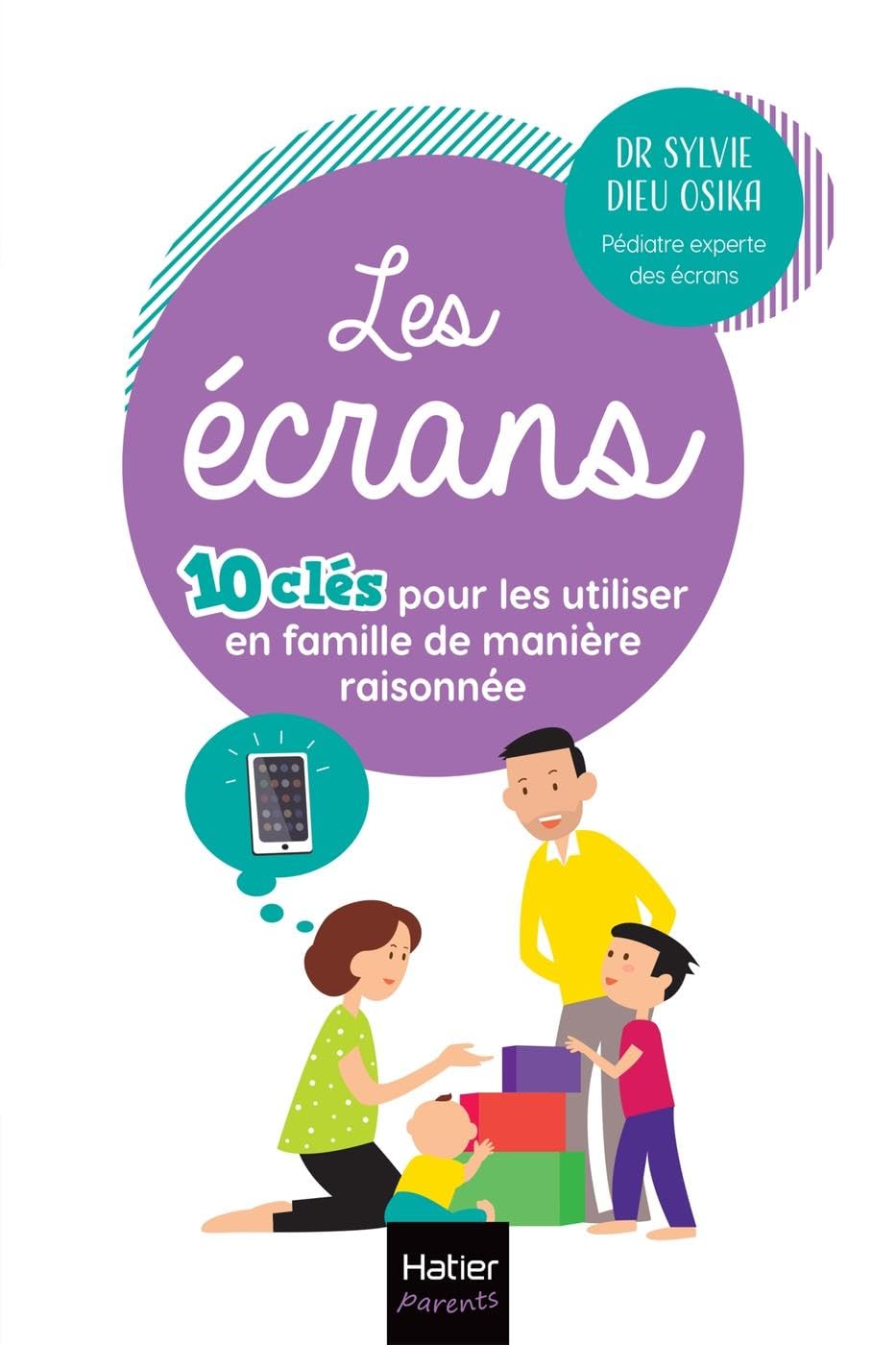 Les écrans - 10 clés pour les utiliser en famille de manière raisonnée: Utiliser intelligemment les écrans pour en faire une force chez l'enfant