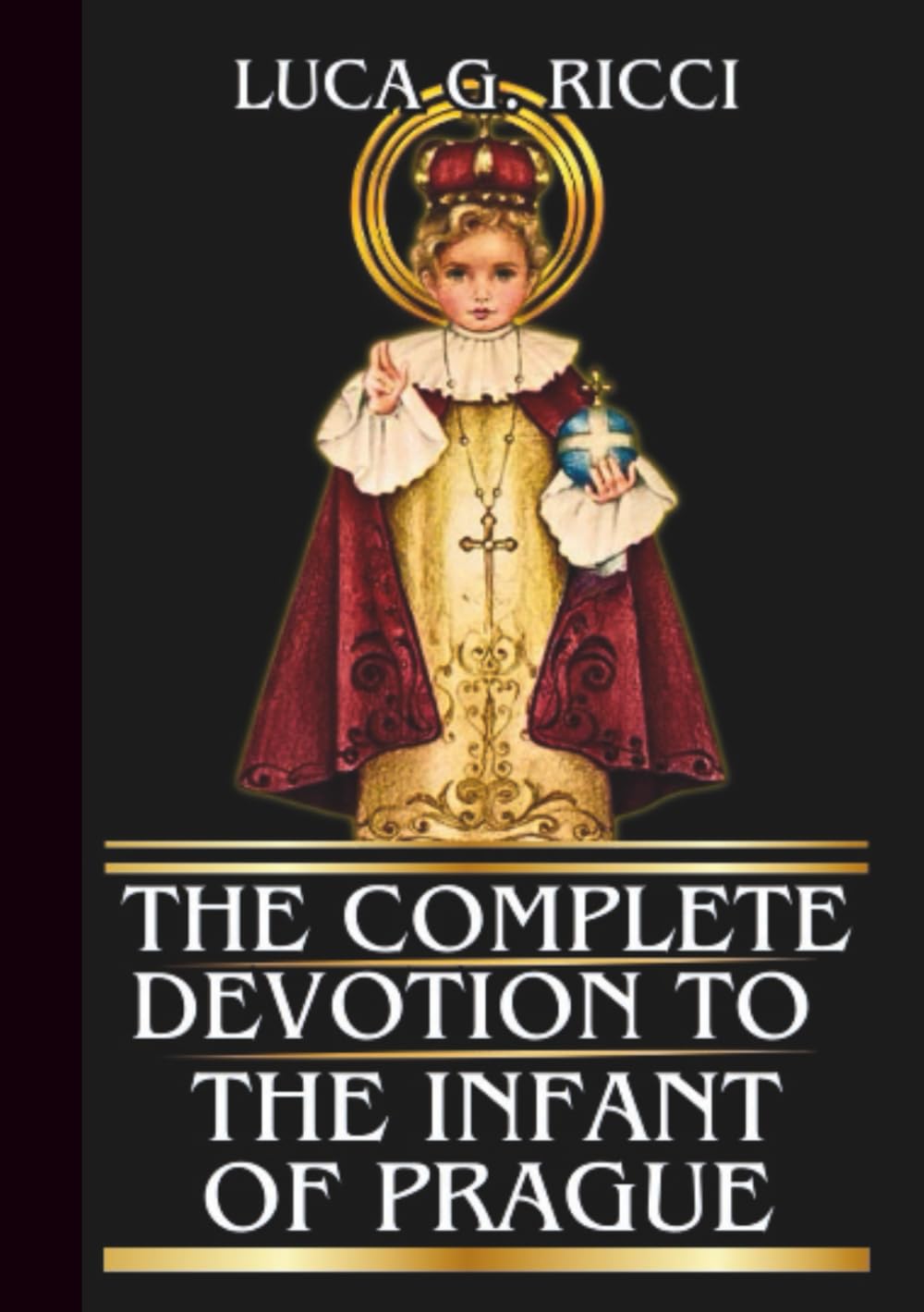 THE COMPLETE DEVOTION TO THE INFANT OF PRAGUE: Powerful Novena, Litany, Chaplet Prayer & Emergency Supplications For Impossible Situations (THE TRIAD DEVOTIONAL SERIES)