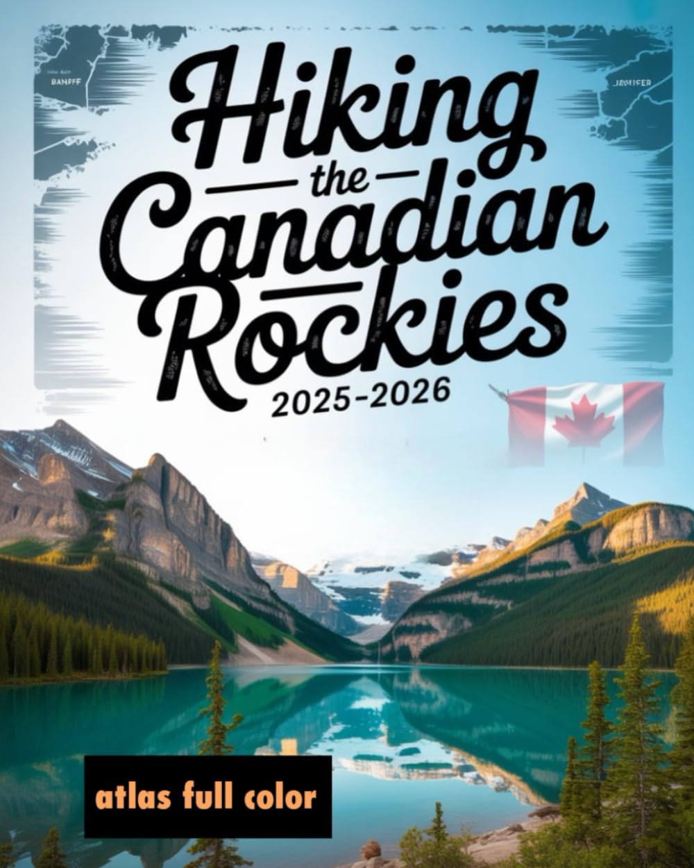 HIKING THE CANADIAN ROCKIES 2025-2026(FULL COLOR): The Ultimate Guide to Exploring the Best Trails, Majestic Peaks, and Hidden Gems of the Canadian Rockies