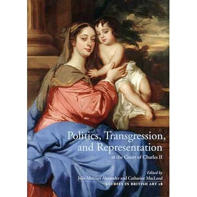 Politics, Transgression, and Representation at the Court of Charles II (Studies in British Art)