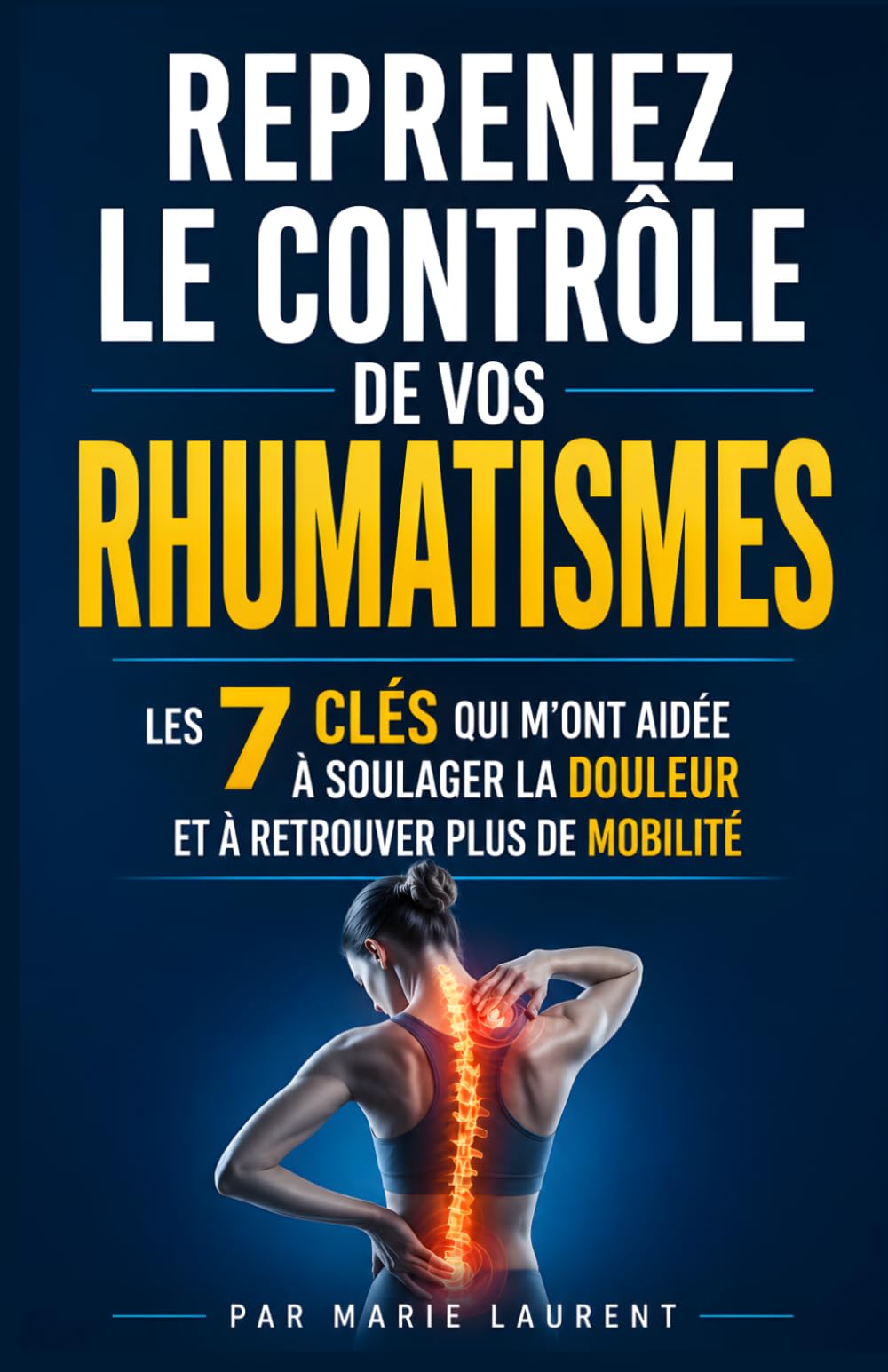 Reprenez le Contrôle de vos Rhumatismes: Les 7 Clés qui m’ont Aidée à Soulager la Douleur et à Retrouver Plus de Mobilité | Rhumatismes et Arthrose | ... | Livre sur le Rhumatisme & les Douleurs