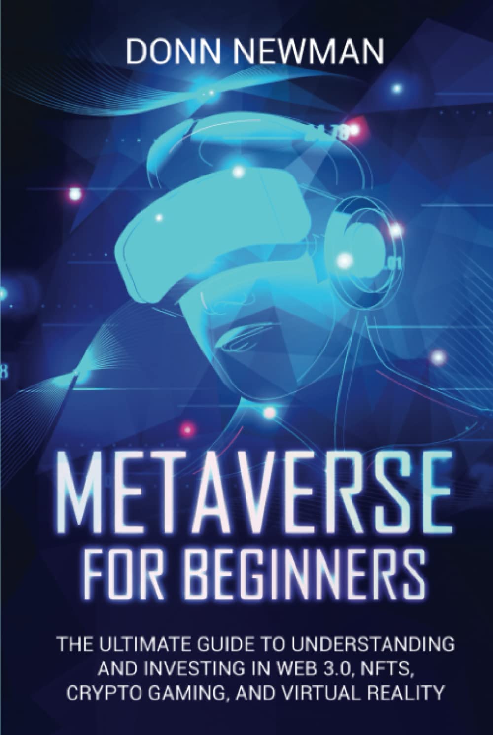 Metaverse for Beginners: The Ultimate Guide to Understanding and Investing in Web 3.0, NFTs, Crypto Gaming, and Virtual Reality