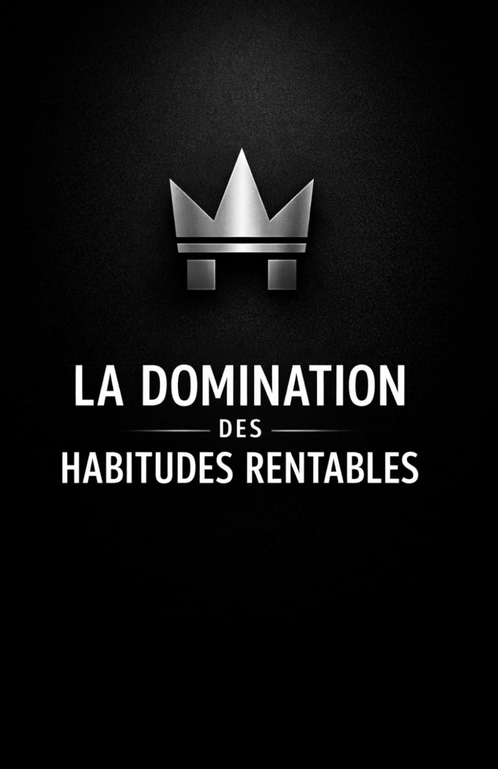 LA DOMINATION DES HABITUDES RENTABLES: Comment prendre l'avantage