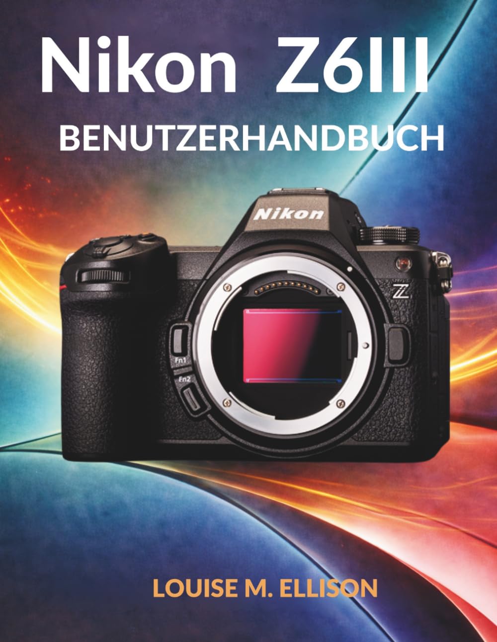 NIKON Z6III BENUTZERHANDBUCH: Ultimative Schritt-für-Schritt-Anleitung für Einsteiger in die spiegellose Kamerafotografie: versteckte Funktionen und fortgeschrittene Einstellungen.