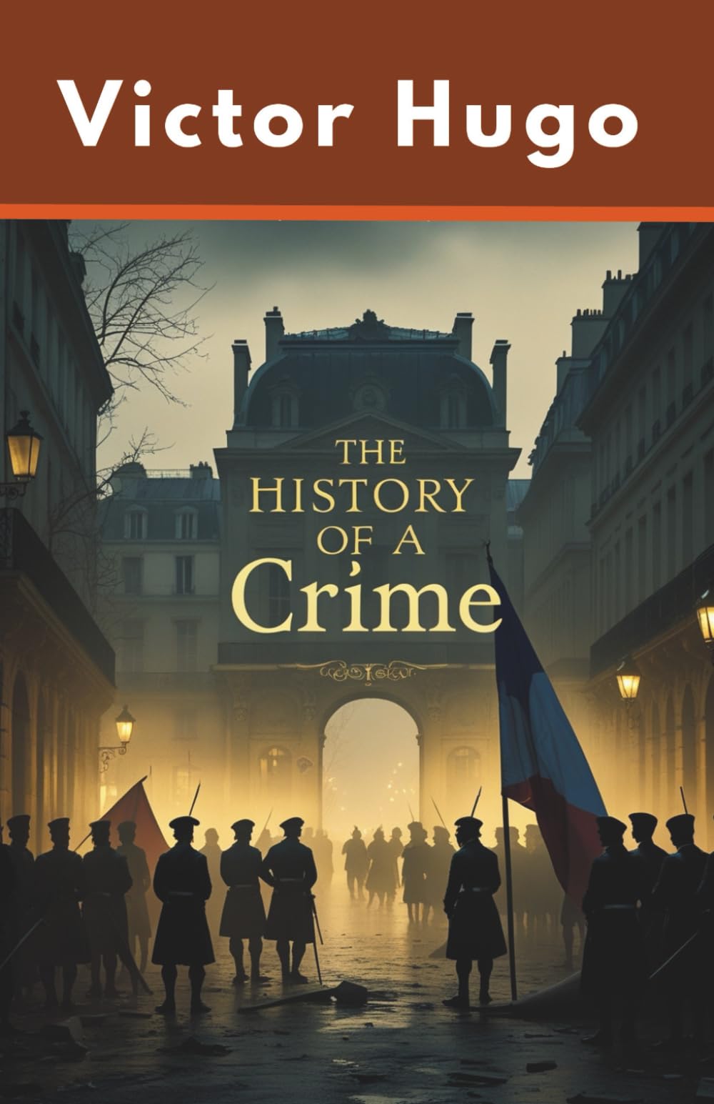The History of a Crime: An Essay by Victor Hugo on the Takeover of France by Louis Napoleon Bonapart (Annotated)