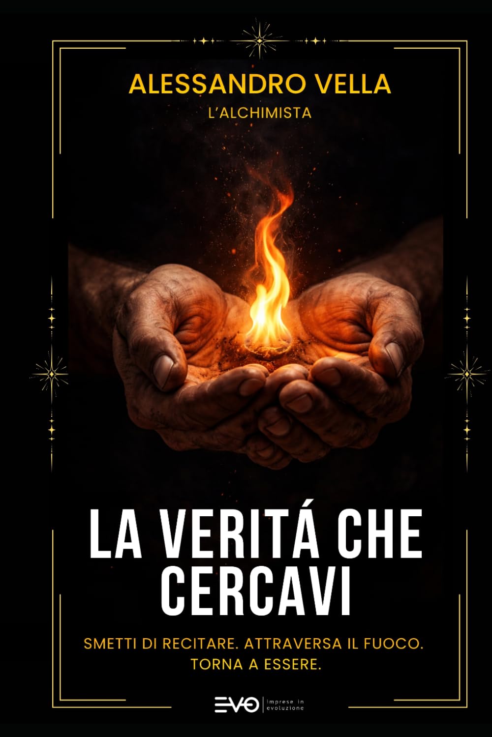 La Verità che Cercavi: Smetti di recitare. Attraversa il fuoco. Torna a essere. (CODICE ALCHEMICO)