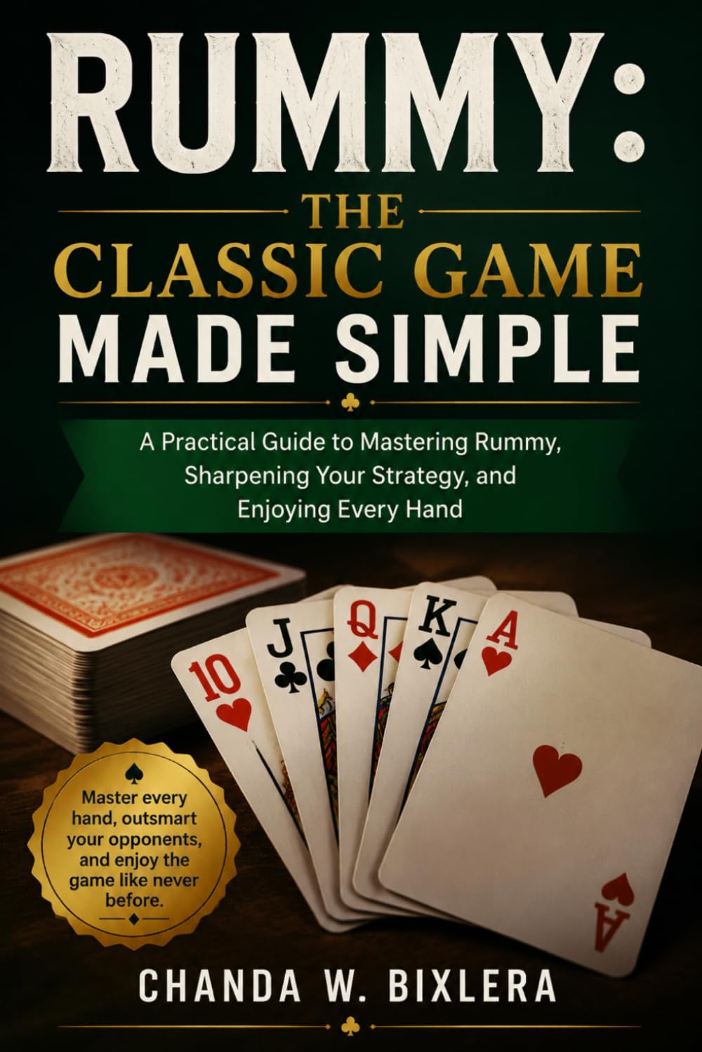 RUMMY: THE CLASSIC GAME MADE SIMPLE: A Practical Guide to Mastering Rummy, Sharpening Your Strategy, and Enjoying Every Hand