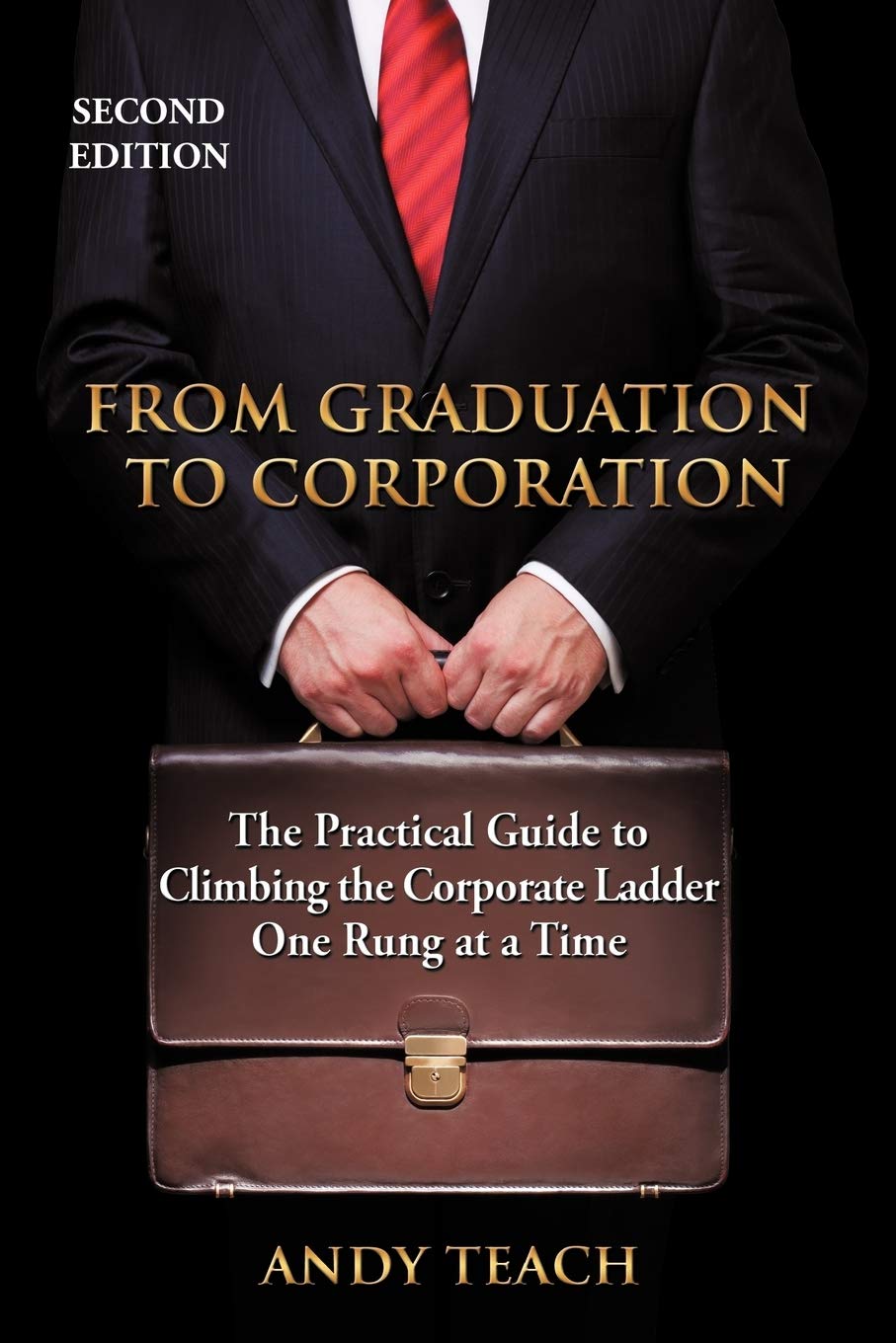 From Graduation to Corporation: The Practical Guide to Climbing the Corporate Ladder One Rung at a Time, Second Edition