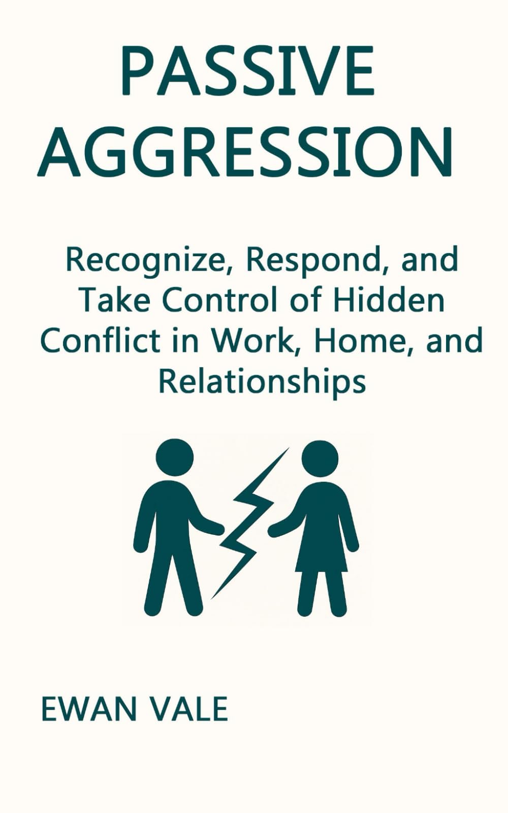 Passive Aggression: Recognize, Respond, and Take Control of Hidden Conflict in Work, Home, and Relationships (Cognitive Unlearning)