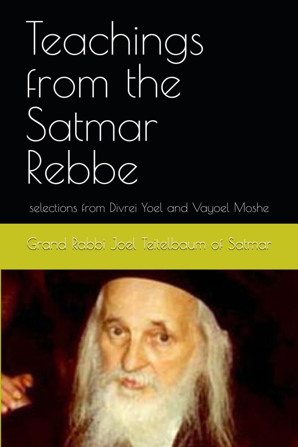 Teachings from the Satmar Rebbe: selections from Divrei Yoel and Vayoel Moshe