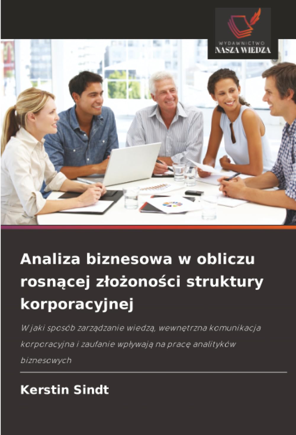 Analiza biznesowa w obliczu rosn¿cej z¿o¿ono¿ci struktury korporacyjnej: W jaki sposób zarz¿dzanie wiedz¿, wewn¿trzna komunikacja korporacyjna i zaufanie wp¿ywaj¿ na prac¿ analityków biznesowych