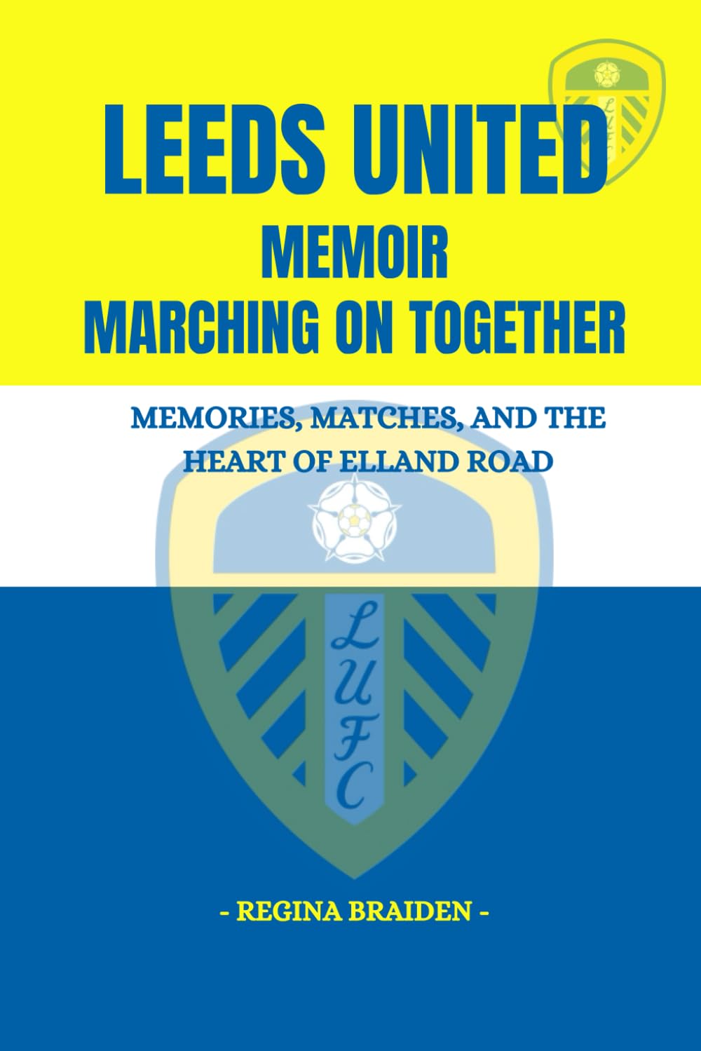 LEEDS UNITED MEMOIR: MARCHING ON TOGETHER: MEMORIES, MATCHES, AND THE HEART OF ELLAND ROAD