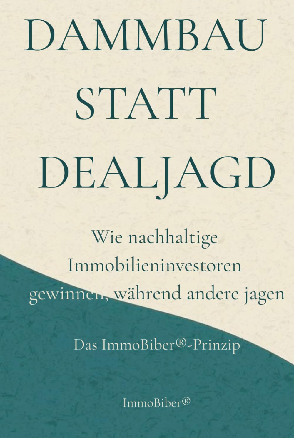 Dammbau statt Dealjagd: Wie nachhaltige Immobilieninvestoren gewinnen, während andere jagen - Das ImmoBiber®-Prinzip