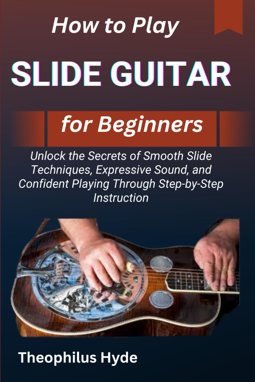 HOW TO PLAY SLIDE GUITAR FOR BEGINNERS: Unlock the Secrets of Smooth Slide Techniques, Expressive Sound, and Confident Playing Through Step-by-Step