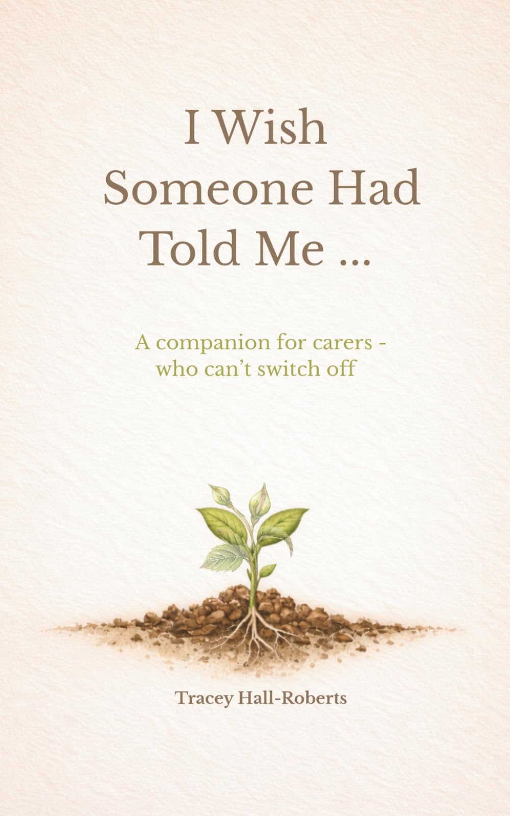 I Wish Someone Had Told Me ...: A companion for carers - who can't switch off