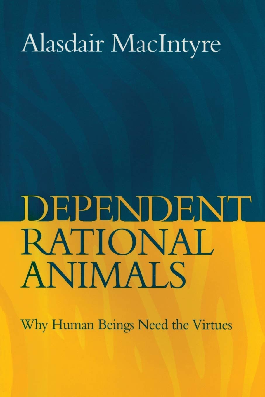 Dependent Rational Animals: Why Human Beings Need the Virtues