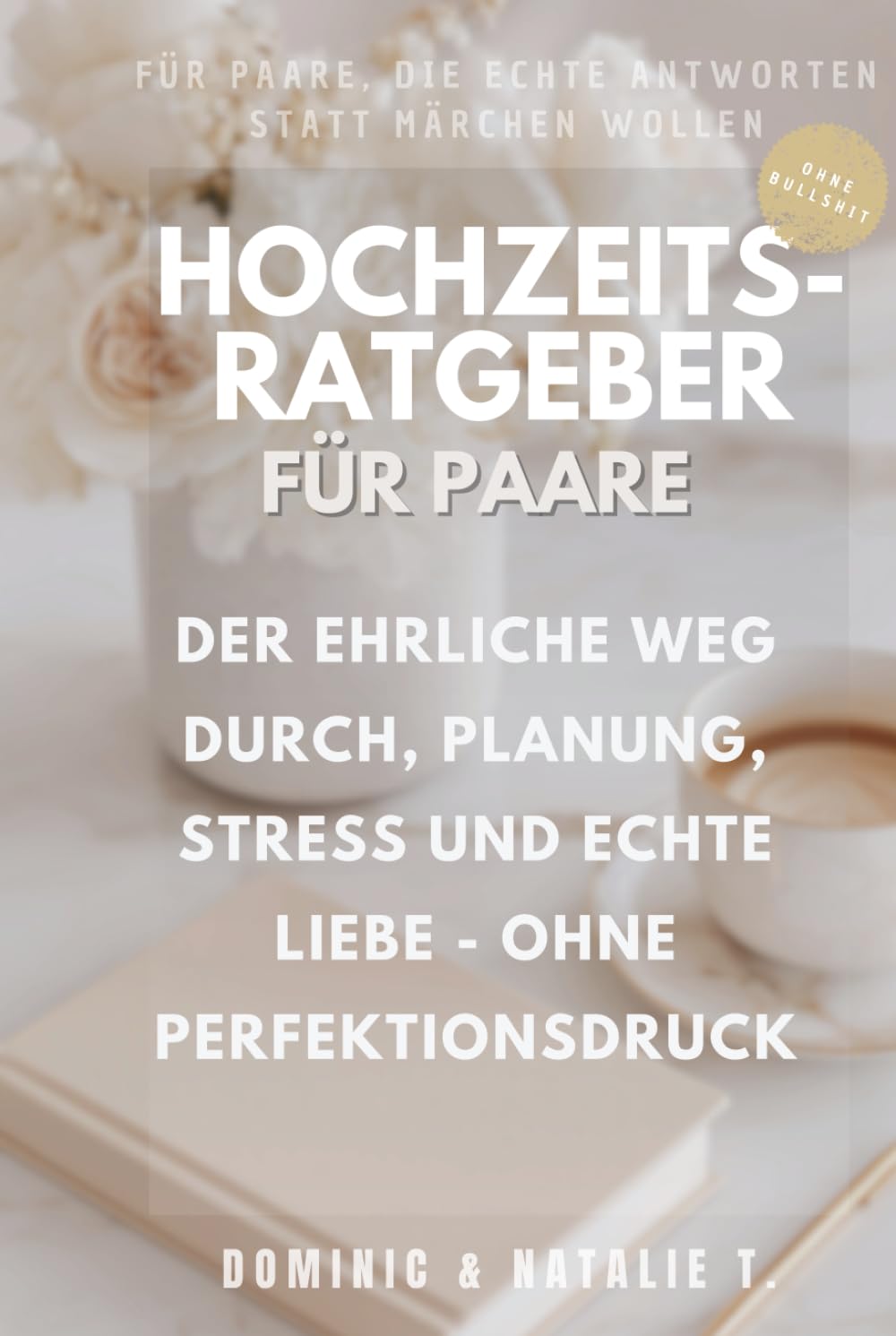 HOCHZEITSRATGEBER FÜR PAARE: DER EHRLICHE WEG DURCH, PLANUNG, STRESS UND ECHTE LIEBE OHNE PERFEKTIONSDRUCK (Ehrlich gesagt - Ratgeberreihe für Paare)