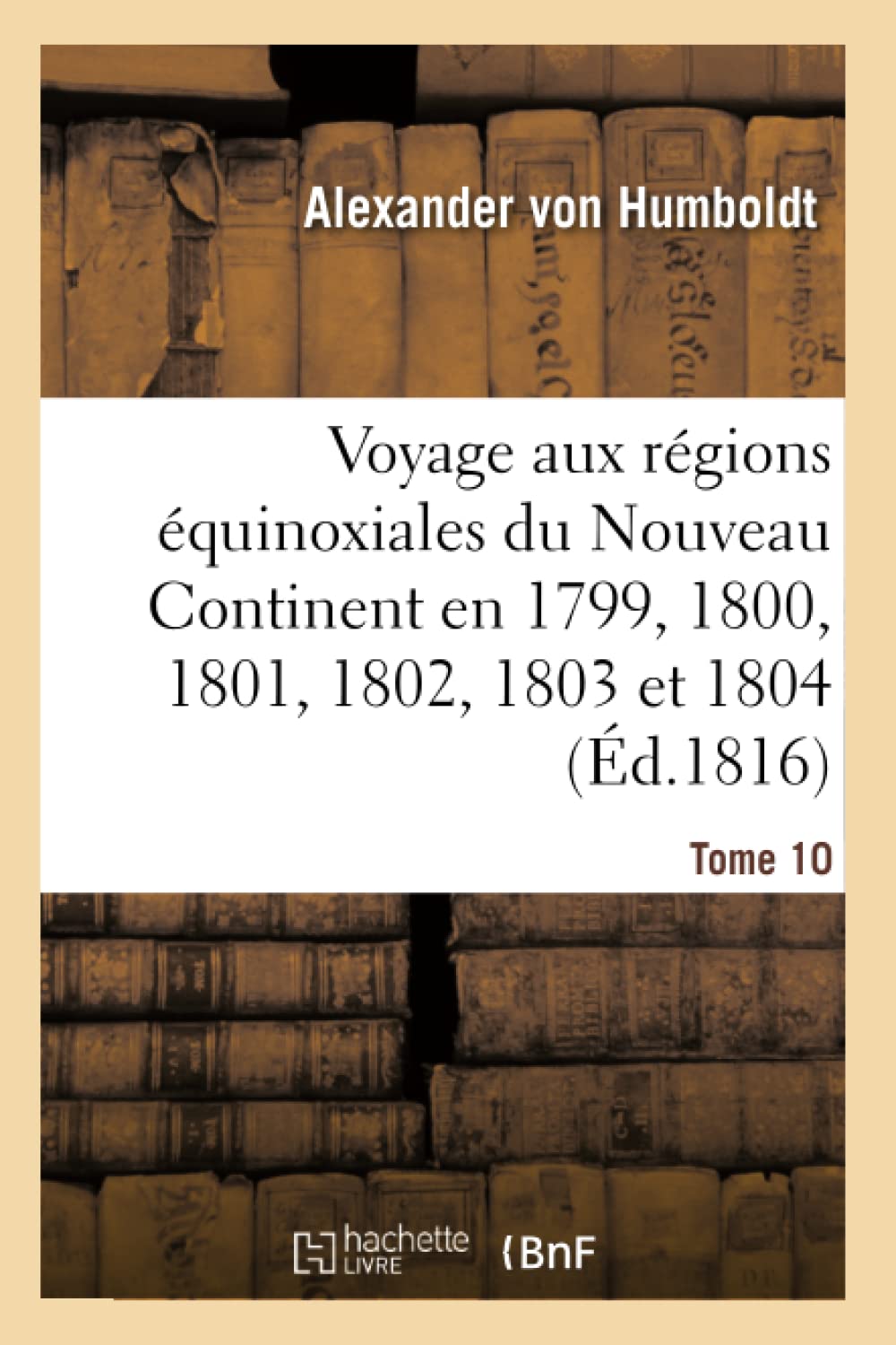 Voyage Aux Régions Équinoxiales Du Nouveau Contine: Fait En 1799, 1800, 1801, 1802, 1803 Et 1804