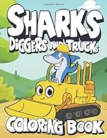 Sharks Diggers and Trucks Coloring Book: Fun Sharks and Dumpers Trucks Coloring Book for Kids & Toddlers ages 4-6 years old Filled with all kid of construction machines and vehicles 1660174414 Book Cover