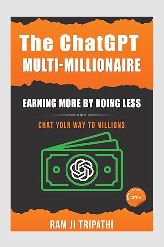 The ChatGPT Multi-Millionaire: Earning More by Doing Less : Chat Your Way to Millions