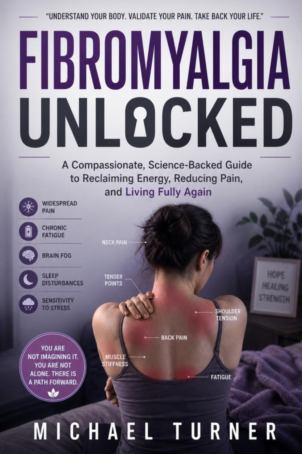 FIBROMYALGIA UNLOCKED: A Compassionate, Science-Backed Guide to Reclaiming Energy, Reducing Pain, and Living Fully Again