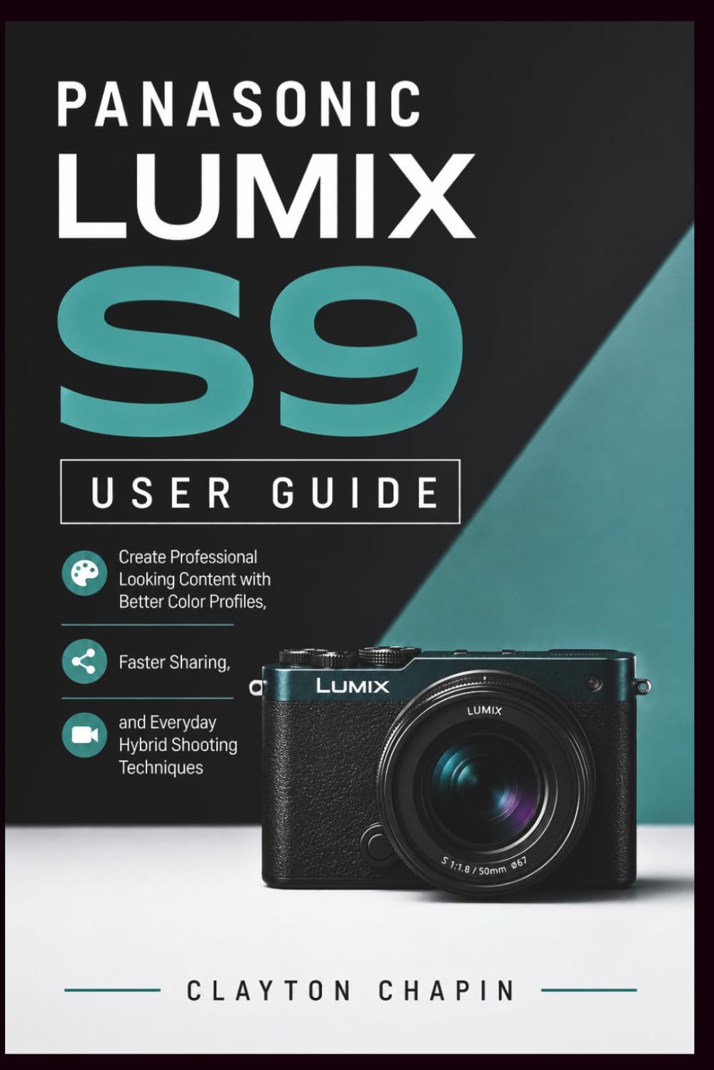 PANASONIC LUMIX S9 USER GUIDE: Create Professional Looking Content with Better Color Profiles, Faster Sharing, and Everyday Hybrid Shooting Techniques