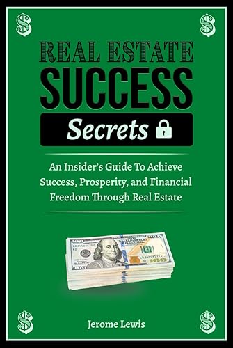 Real Estate Success Secrets: The Insiders' Guide To Achieve Success, Prosperity, and Financial Freedom Through Real Estate (Real Estate Success and Real Estate Marketing Implementation)