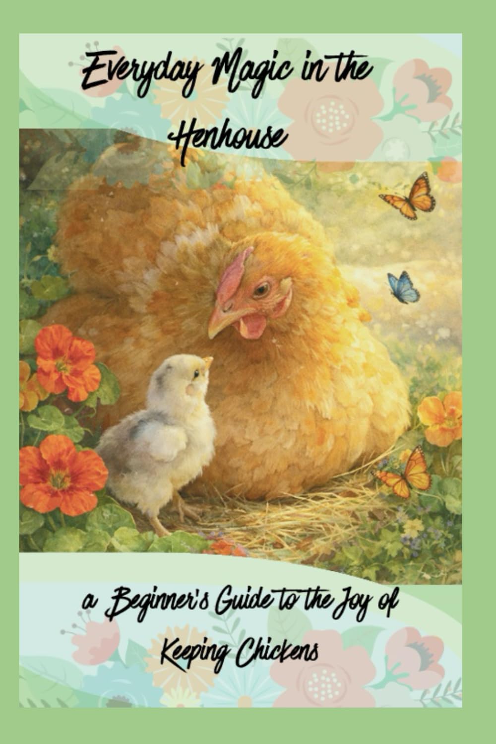 Everyday Magic in the Henhouse: a Beginner’s Guide to the Joy of Keeping Chickens