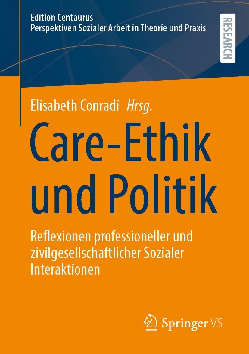 Care-Ethik und Politik: Reflexionen professioneller und zivilgesellschaftlicher Sozialer Interaktionen (Edition Centaurus - Perspektiven Sozialer Arbeit in Theorie und Praxis)
