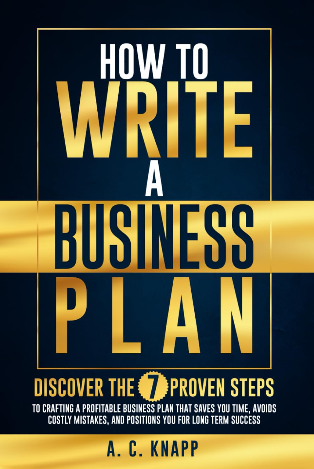 How to Write a Business Plan: Discover the 7 Proven Steps to Crafting a Profitable Business Plan That Saves You Time, Avoids Costly Mistakes, and ... Success (The Profitable Foundations Series)
