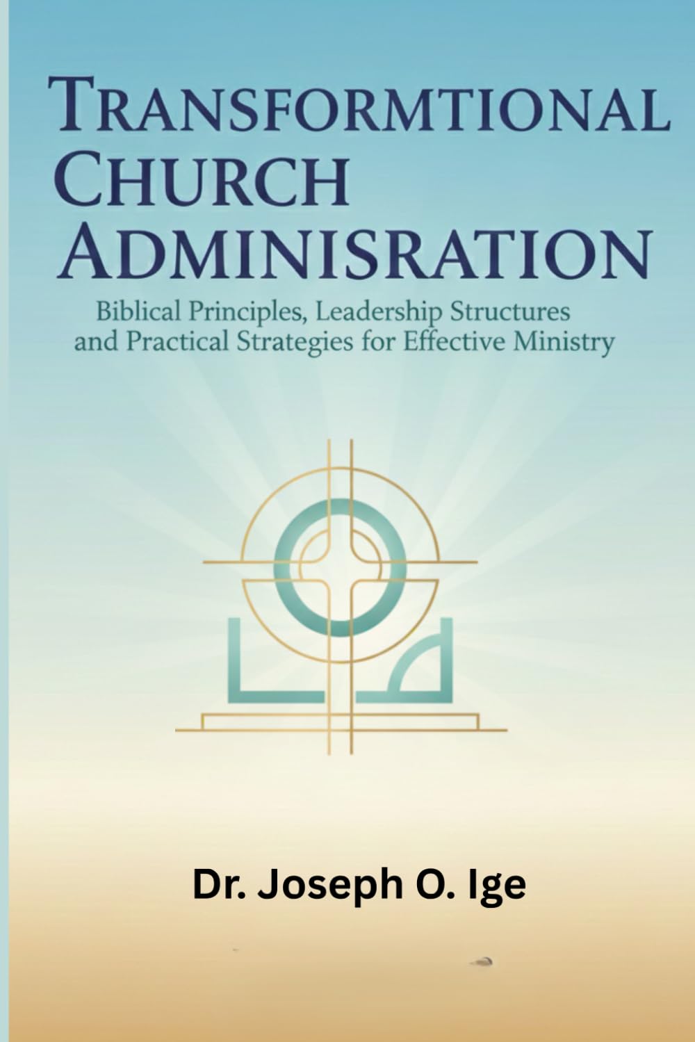 Transformational Church Administration: Biblical Principles, Leadership Structures, and Practical Strategies for Effective Ministry