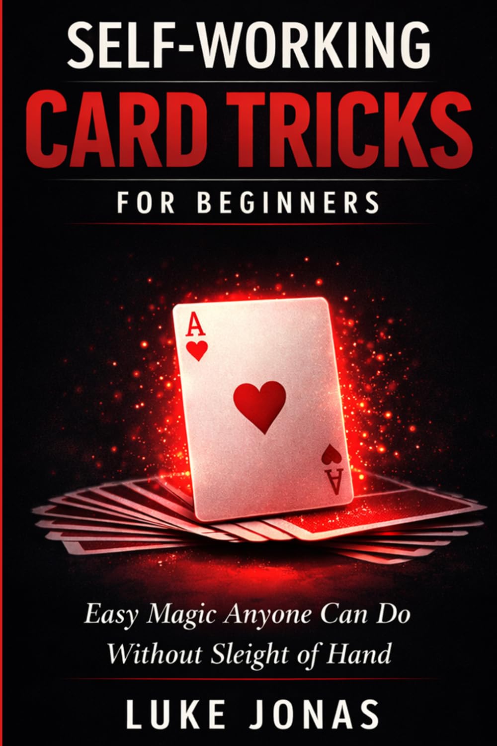 Self Working Card Tricks for Beginners: Easy Magic Anyone Can Do Without Sleight of Hand: 1 (Card Magic & Mentalism)