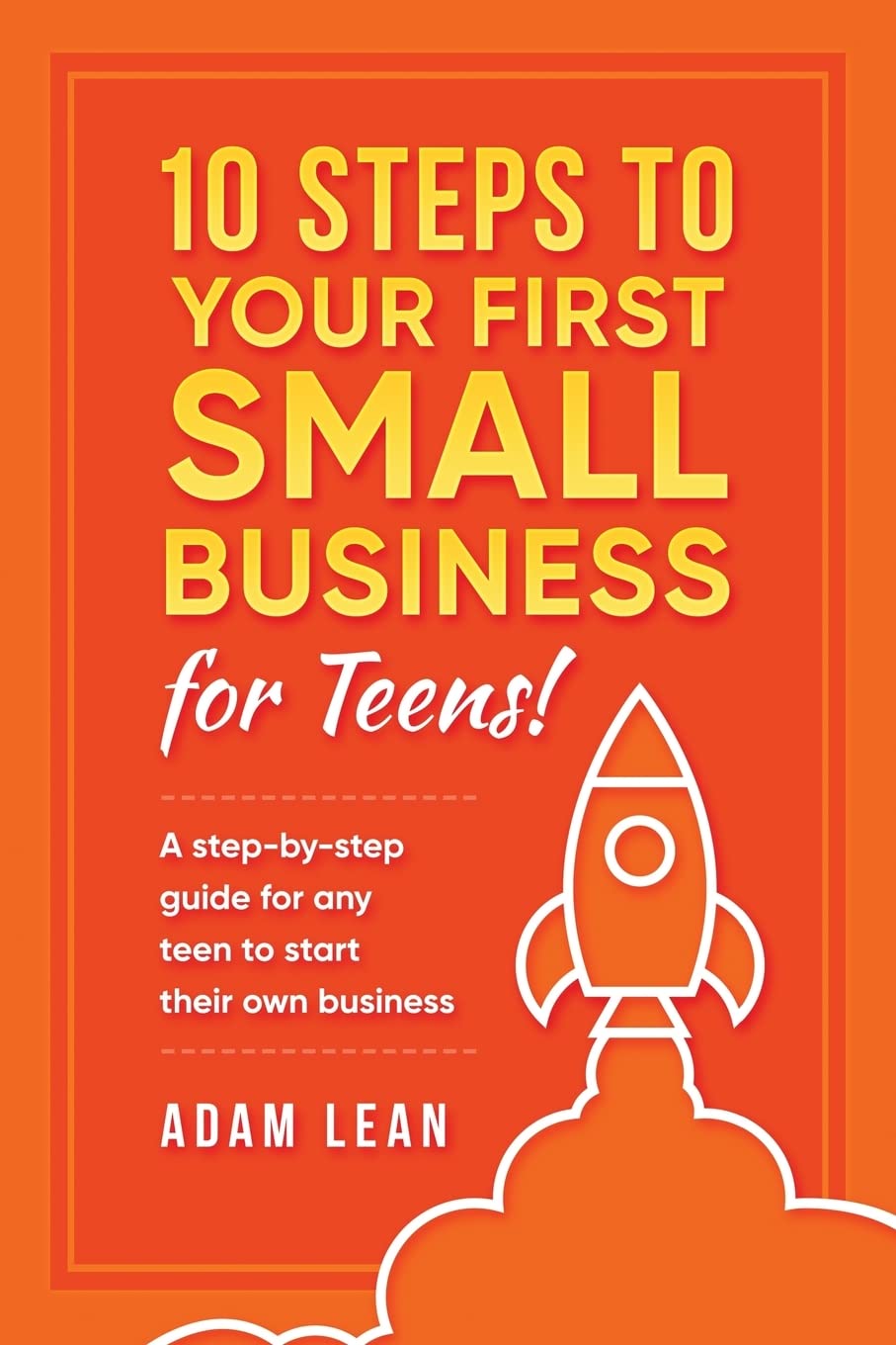 10 Steps to Your First Small Business (For Teens): A step-by-step guide for any teen to start their own business