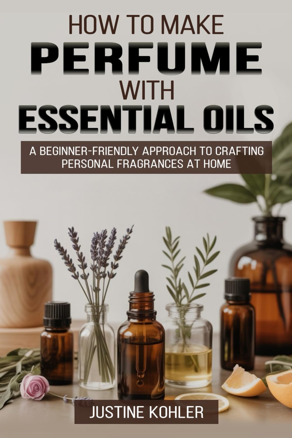 How to Make Perfume with Essential Oils: A Beginner-Friendly Approach to Crafting Personal Fragrances at Home