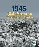 1945 - Bahnfahrten im zerstörten Berlin - Bernd Kuhlmann 