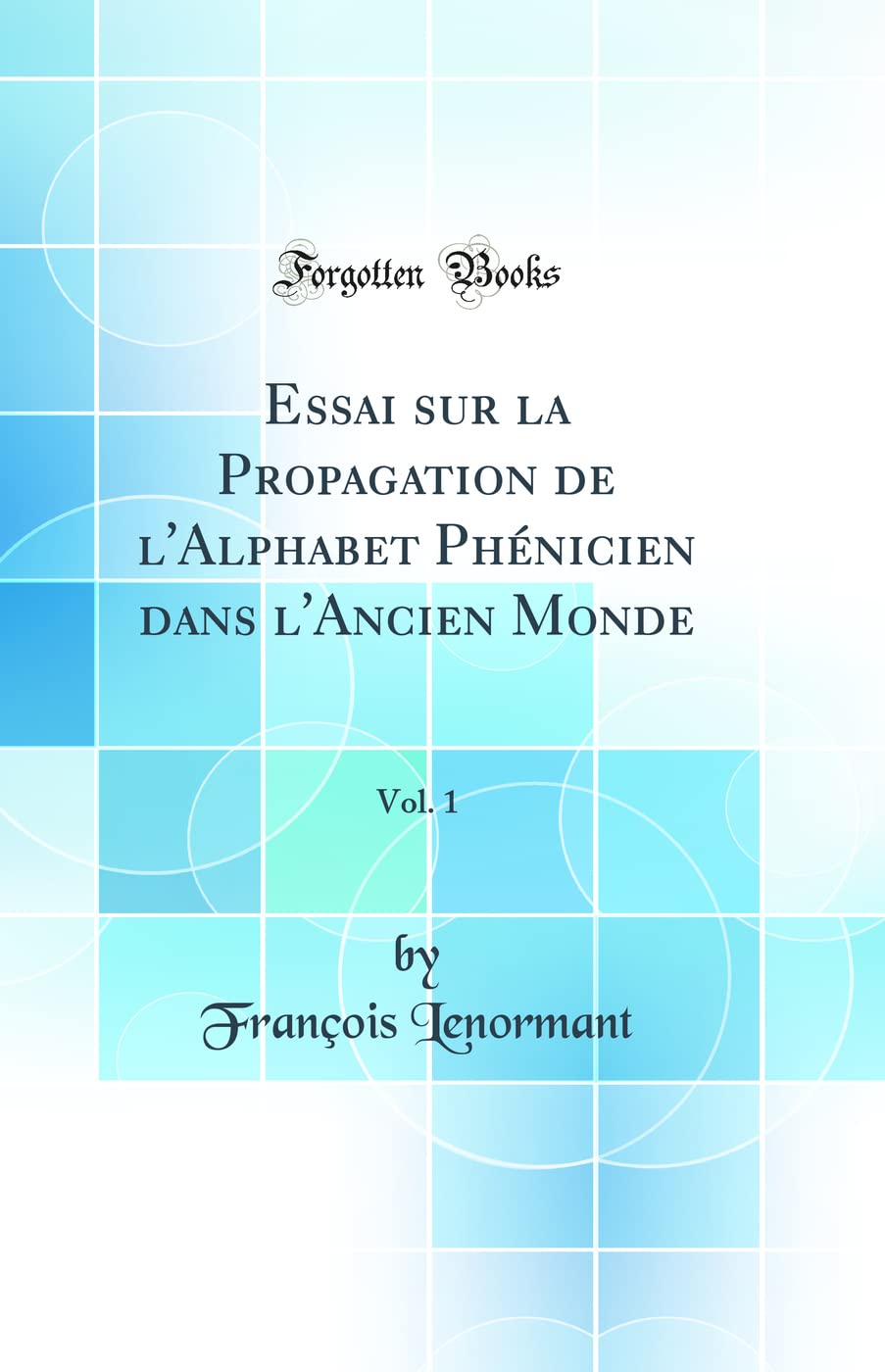 Essai sur la Propagation de l'Alphabet Phénicien dans l'Ancien Monde, Vol. 1 (Classic Reprint)