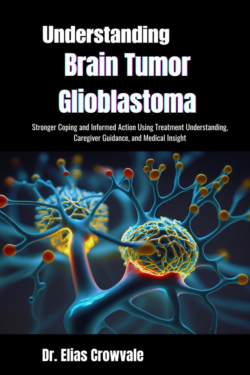Understanding Brain Tumor Glioblastoma: Stronger Coping and Informed Action Using Treatment Understanding, Caregiver Guidance, and Medical Insight