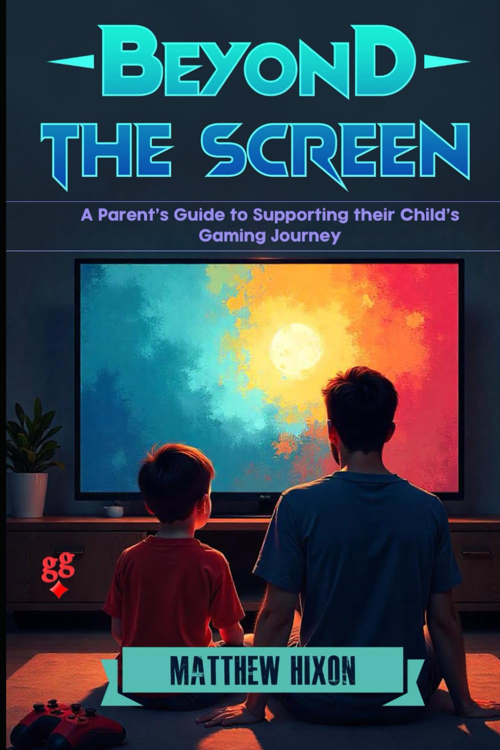 Beyond The Screen: A Parent's Guide to Supporting their Child’s Gaming Journey      Paperback – December 23, 2024