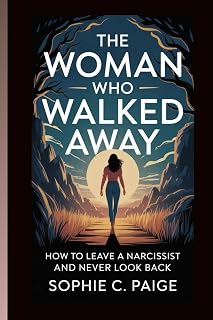 THE WOMAN WHO WALKED AWAY: How To Leave A Narcissist and Never Look Back