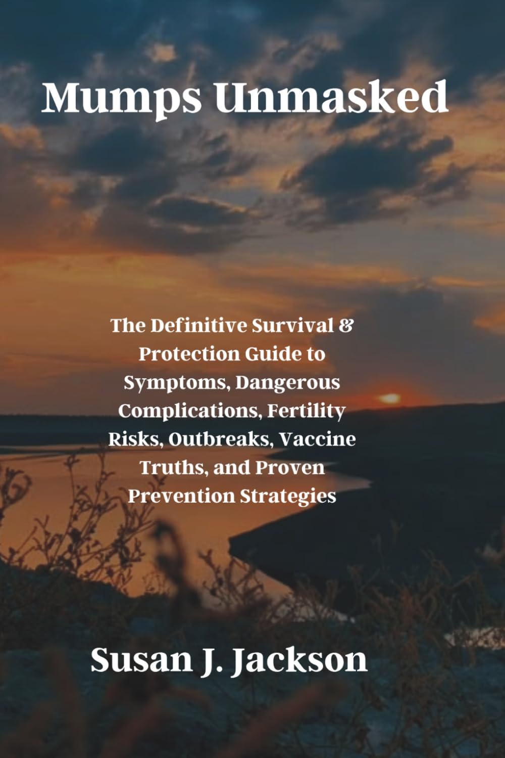 Mumps Unmasked: The Definitive Survival & Protection Guide to Symptoms, Dangerous Complications, Fertility Risks, Outbreaks, Vaccine Truths, and Proven Prevention Strategies